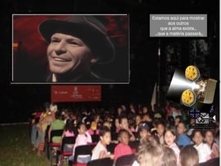 Estamos aqui para mostrar aos outros que a alma existe... ...que a matéria passará. 