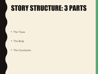 STORY STRUCTURE: 3 PARTS
• The Tease
• The Body
• The Conclusion
 