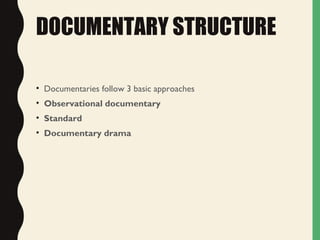 DOCUMENTARY STRUCTURE
• Documentaries follow 3 basic approaches
• Observational documentary
• Standard
• Documentary drama
 