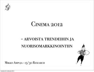 ?




                                  Cinema 2012

                              - arvoista trendeihin ja
                              nuorisomarkkinointiin

        Mikko Ampuja - 15/30 Research

torstaina 30. elokuuta 2012
 