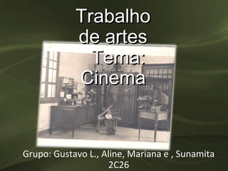 Trabalho
            de artes
              Tema:
            Cinema


Grupo: Gustavo L., Aline, Mariana e , Sunamita
                     2C26
 