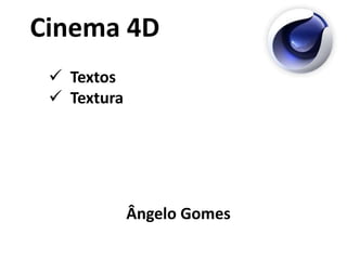 Cinema 4D
Textos
Textura
Ângelo Gomes