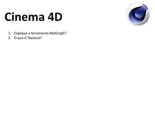 Cinema 4D
1. Explique a ferramenta MoGraph?
2. O que é Texstura?