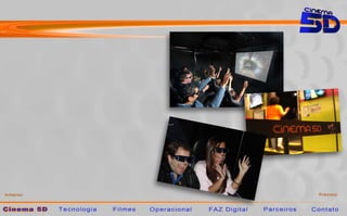 Apresentação




O Cinema 5D é um projeto de entretenimento e
imersão que uni tecnologia e aventura de uma maneira
inovadora e atrativa.

Os filmes não só interagem com a emoção, mas com
as sensações e os sentidos dos expectadores, visão,
audição, tato e olfato.


Totalmente exclusivo por exibir seus filmes em HD.
 