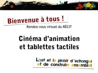 à tous !
ienvenue
B

Rendez-vous virtuel du RÉCIT

Cinéma d’animation
et tablettes tactiles

 