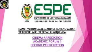 NAME: VERONICA ALEJANDRA MORENO ALBAN
TEACHER: MSC. TERESA LLUMIQUINGA
CINEMA APRECIATION
ACADEMIC FORUM 1
SECOND PARTICIPATION
 