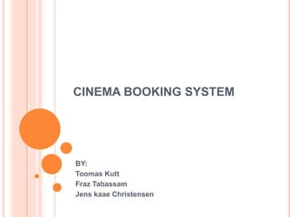 CINEMA BOOKING SYSTEM
BY:
Toomas Kutt
Fraz Tabassam
Jens kaae Christensen
 