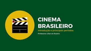 CINEMA
BRASILEIRO
Introdução e principais períodos
Professora: Lílian do Rosário
 