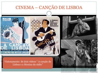 CINEMA – CANÇÃO DE LISBOA




Visionamento de dois videos “ A canção de
       Lisboa e a Menina da rádio”
 