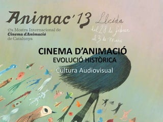 CINEMA D’ANIMACIÓ
EVOLUCIÓ HISTÒRICA
Cultura Audiovisual
 