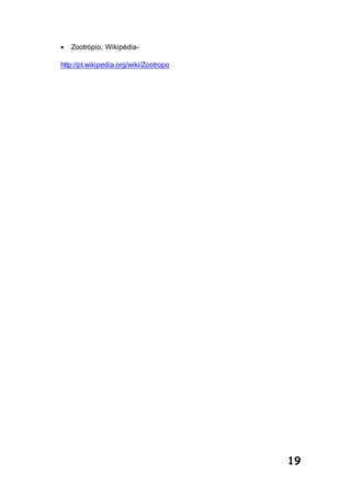 19
 Zootrópio, Wikipédia-
http://pt.wikipedia.org/wiki/Zootropo
 