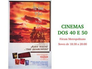 CINEMAS 
DOS 40 E 50
 
Fórum Metropolitano
 
Xoves de 18:30 a 20:00
 