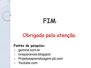 FIM

     Obrigado pela atenção.
Fontes de pesquisa:
 gemind.com.br
 cineparanoia.blogspot
 Projetosaprendizagem.pb.com
 Youtube.com
 