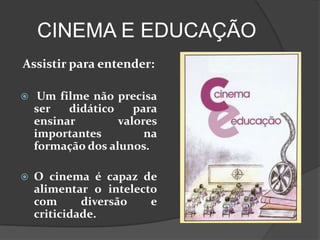 CINEMA E EDUCAÇÃOAssistir para entender: Um filme não precisa ser didático para ensinar valores importantes na formação dos alunos. O cinema é capaz de alimentar o intelecto com diversão e criticidade.