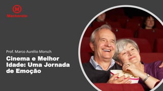 Cinema e Melhor
Idade: Uma Jornada
de Emoção
Prof. Marco Aurélio Morsch
Mackenzie
 