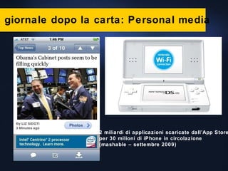 Il giornale dopo la carta: Personal media 2 miliardi di applicazioni scaricate dall’App Store per 30 milioni di iPhone in circolazione (mashable – settembre 2009) 