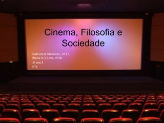 Cinema, Filosofia e
             Sociedade
Gabriela R. Medeiros , nº 17
Bruna O. S. Lima, nº 06
2º ano J
PTC
 
