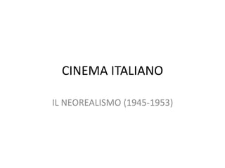 CINEMA ITALIANO
IL NEOREALISMO (1945-1953)
 