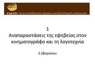 1
Aναπαραστάσεις της εφηβείας στον
κινηματογράφο και τη λογοτεχνία
Ε.Σβορώνου
 