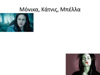 Μόνικα, Κάτνις, Μπέλλα
 