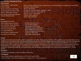 A CANÇÃO INESQUECÍVEL Ficha Técnica Título Original:  Night and Day Gênero:  Drama Tempo de Duração:  128 minutos  Ano de Lançamento (EUA):  1946 Estúdio:  Warner Bros. Pictures  Distribuição:  Warner Bros. Pictures Direção:  Michael Curtiz Elenco Cary Grant  (Cole Porter) Alexis Smith (Linda Lee Porter) Monty Woolley (Monty Woolley) Ginny Simms (Carole Hill) Jane Wyman (Gracie Harris) Eve Arden (Gabrielle) Victor Francen (Anatole Giron) Alan Hale (Leon Dowling) Sinopse Biografia com muito de ficção sobre a vida do compositor Cole Porter.  durante os anos de 1912 a 1946. A história se inicia quando Porter era um estudante na Universidade de Yale, onde participou de teatro amador sob a tutela do rabugento professor Monty Woolley. Em razão da fortuna que herdou Porter poderia ter ficado de fora da 1ª Guerra Mundial, mas ele insistiu em se alistar e foi um motorista de ambulância. Nos anos pós-guerra escreve várias canções, que são um enorme sucesso em musicais da Broadway e em Londres. Mas não teria só bons momentos, pois uma fatalidade afeta sua vida para sempre. Como filme que se diz biográfico, "A Canção Inesquecível" peca por distorcer fortemente a vida do compositor, notoriamente conhecido como homossexual, além de fantasiar várias passagens como   a que cita sua participação na 1ª  Guerra Mundial.  Premiações - Recebeu uma indicação ao Oscar de Melhor Trilha Sonora.  Curiosidades - Jane Wyman trabalhou simultaneamente em  Virtude Selvagem  (1946).  - Monty Woolley e Mary Martin interpretam a si mesmos em  A Canção Inesquecível . Roteiro:  Charles Hoffman, William Bowers e Leo Townsend, baseado em adaptação de Jack Moffitt  Produção:  Arthur Schwartz  Música:  Max Steiner  Fotografia:  J. Peverell Marley e William V. Skall Desenho de Produção:  Armor Marlowe  Direção de Arte:  John Hughes  Figurino:  Milo Anderson  Edição:  David Weisbart Dorothy Malone (Nancy) Tom D'Andrea (Bernie) Selena Royle (Kate Porter) Donald Woods (Ward Blackburn) Henry Stephenson (Omar Cole) Paul Cavanaugh (Bart McClelland) Sig Ruman (Wilowski) Mary Martin (Mary Martin) 