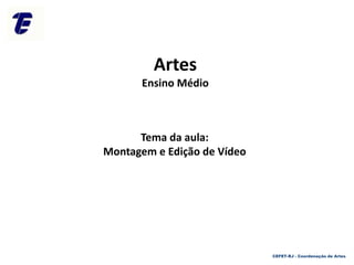Tema da aula:
Montagem e Edição de Vídeo
CEFET-RJ - Coordenação de Artes
Artes
Ensino Médio
 