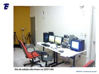 CEFET-RJ - Coordenação de Artes
Ilha de edição não-linear no CEFET-RN
 