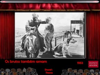 Os brutos também amam        1953   ELENCO
                                    SINOPSE

                   Shane’s
                    Theme
 