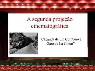 A segunda projeção
cinematográfica
“Chegada de um Comboio à
Gare de La Ciotat”
 