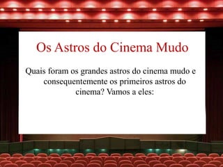 Os Astros do Cinema Mudo
Quais foram os grandes astros do cinema mudo e
consequentemente os primeiros astros do
cinema? Vamos a eles:
 