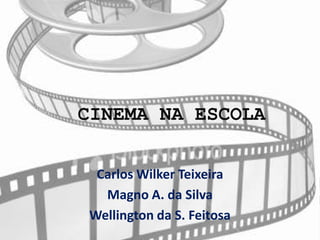 CINEMA NA ESCOLA Carlos Wilker Teixeira Magno A. da Silva Wellington da S. Feitosa 
