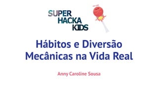 Hábitos e Diversão
Mecânicas na Vida Real
Anny Caroline Sousa
 