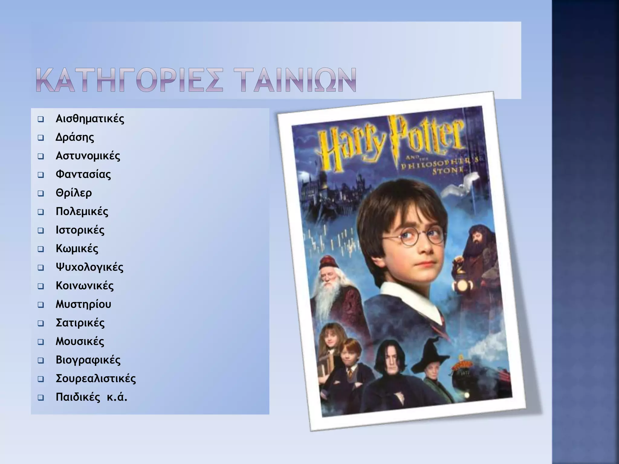  Αισθηματικές
 Δράσης
 Αστυνομικές
 Φαντασίας
 Θρίλερ
 Πολεμικές
 Ιστορικές
 Κωμικές
 Ψυχολογικές
 Κοινωνικές
 Μυστηρίου
 Σατιρικές
 Μουσικές
 Βιογραφικές
 Σουρεαλιστικές
 Παιδικές κ.ά.
 