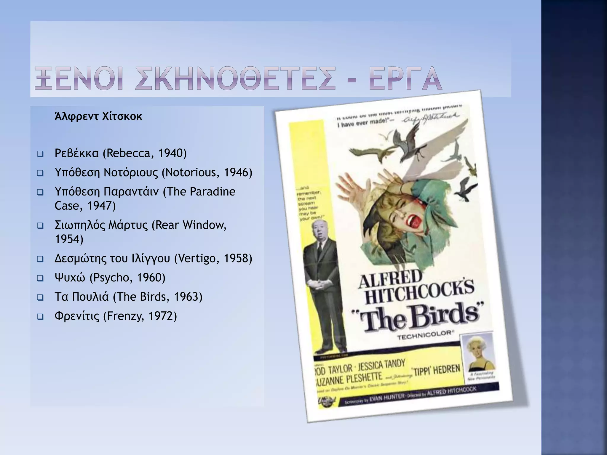 Άλφρεντ Χίτσκοκ
 Ρεβέκκα (Rebecca, 1940)
 Υπόθεση Νοτόριους (Notorious, 1946)
 Υπόθεση Παραντάιν (The Paradine
Case, 1947)
 Σιωπηλός Μάρτυς (Rear Window,
1954)
 Δεσμώτης του Ιλίγγου (Vertigo, 1958)
 Ψυχώ (Psycho, 1960)
 Τα Πουλιά (The Birds, 1963)
 Φρενίτις (Frenzy, 1972)
 