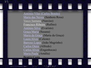 António Vilar (Carlos Bonito)Maria das Neves (Senhora Rosa)Vasco Santana (Narciso)Francisco Ribeiro (Rufino)António Silva (Evaristo)Graça Maria (Susana)Maria da Graça (Maria da Graça)Laura Alves (Celeste)Barroso Lopes (João Magrinho)Carlos Otero (Alfredo)Carlos Alves (Engenhocas)Maria Paula (Amália)Beatriz Costa 