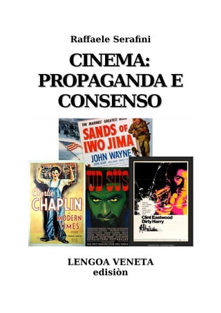 Raffaele Serafini
CINEMA:
CINEMA:
PROPAGANDA E
PROPAGANDA E
CONSENSO
CONSENSO
LENGOA VENETA
edisiòn
 