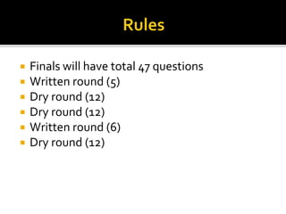  Finals will have total 47 questions
 Written round (5)
 Dry round (12)
 Dry round (12)
 Written round (6)
 Dry roun...