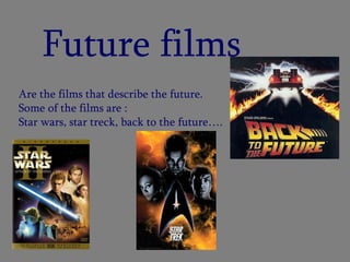 Future films Are the films that describe the future. Some of the films are : Star wars, star treck, back to the future….  