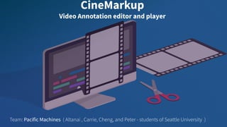 CineMarkup
Video Annotation editor and player
Team: Pacific Machines ( Altanai , Carrie, Cheng, and Peter - students of Seattle University )
 