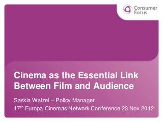 Cinema as the Essential Link
Between Film and Audience
Saskia Walzel – Policy Manager
17th Europa Cinemas Network Conference 23 Nov 2012
 