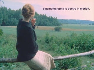 cinematography is poetry in motion.
 