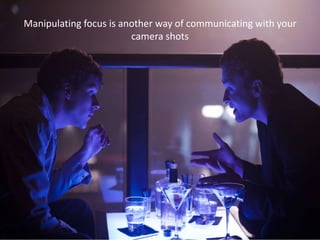 Manipulating focus is another way of communicating with your
camera shots
 