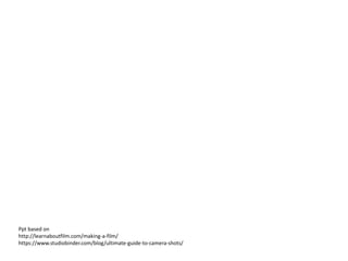 Ppt based on
http://learnaboutfilm.com/making-a-film/
https://www.studiobinder.com/blog/ultimate-guide-to-camera-shots/
 