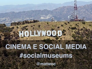 CINEMA E SOCIAL MEDIA
@matteoc
#socialmuseums
 