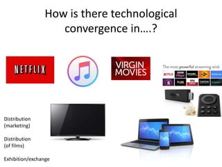 How is there technological
convergence in….?
Distribution
(marketing)
Distribution
(of films)
Exhibition/exchange
 
