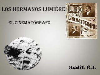 Los hermanos Lumière
Judit G.I.
EL CINEMATÓGRAFO
 