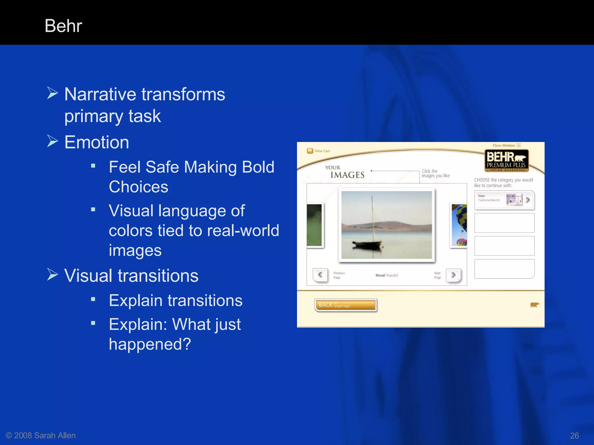 Behr Narrative transforms primary task  Emotion Feel Safe Making Bold Choices Visual language of colors tied to real-world images Visual transitions Explain transitions Explain: What just happened? 