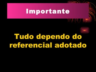 Importante Tudo dependo do referencial adotado 