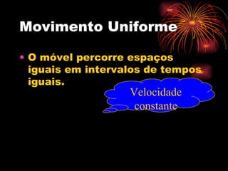 Movimento Uniforme O móvel percorre espaços iguais em intervalos de tempos iguais. Velocidade constante 