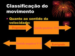 Classificação do movimento Quanto ao sentido da velocidade: Progressivo Sentido positivo  V>0 Retrógrado Sentido negativo V<0 